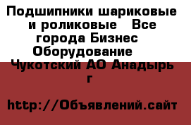 Подшипники шариковые и роликовые - Все города Бизнес » Оборудование   . Чукотский АО,Анадырь г.